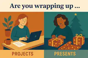 In the top third "Are you wrapping up …", and the bottom 2/3 split vertically in the left hand bottom third with PROJECTS - and a image of a person at a desk "finishing a project". Then in the bottom right third PRESENTS with a person wrapping a gift in Christmas wrapping paper".